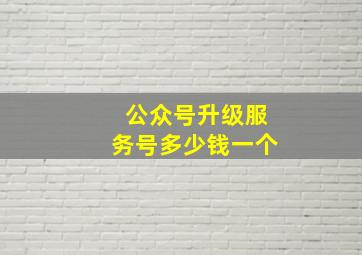 公众号升级服务号多少钱一个