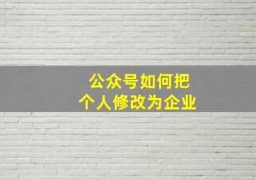 公众号如何把个人修改为企业