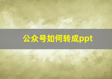 公众号如何转成ppt