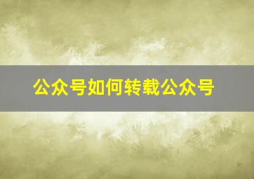 公众号如何转载公众号