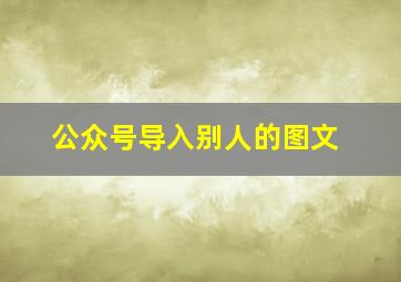 公众号导入别人的图文