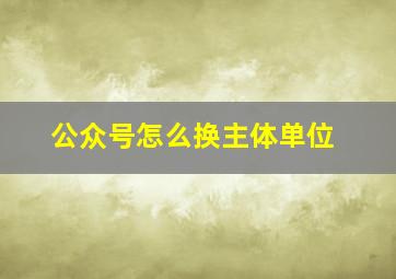 公众号怎么换主体单位