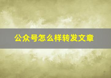 公众号怎么样转发文章