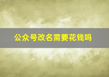 公众号改名需要花钱吗