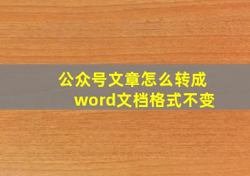 公众号文章怎么转成word文档格式不变