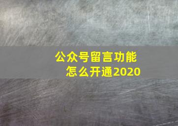 公众号留言功能怎么开通2020