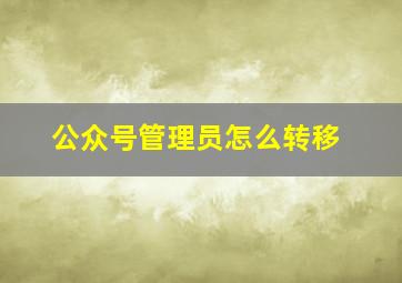 公众号管理员怎么转移