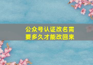 公众号认证改名需要多久才能改回来