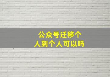 公众号迁移个人到个人可以吗