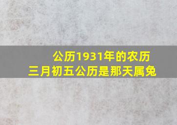 公历1931年的农历三月初五公历是那天属兔