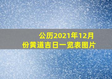 公历2021年12月份黄道吉日一览表图片