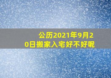 公历2021年9月20日搬家入宅好不好呢