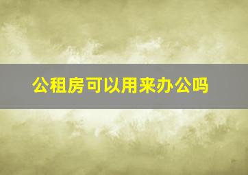 公租房可以用来办公吗