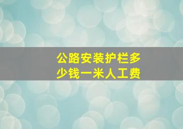 公路安装护栏多少钱一米人工费