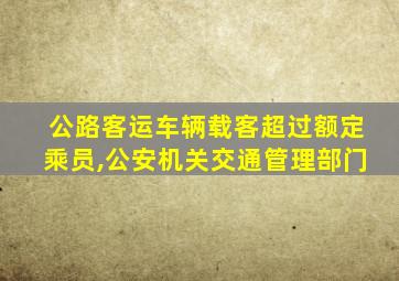 公路客运车辆载客超过额定乘员,公安机关交通管理部门