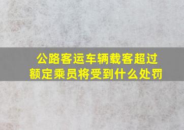 公路客运车辆载客超过额定乘员将受到什么处罚