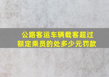 公路客运车辆载客超过额定乘员的处多少元罚款