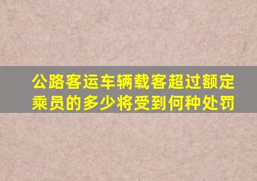 公路客运车辆载客超过额定乘员的多少将受到何种处罚