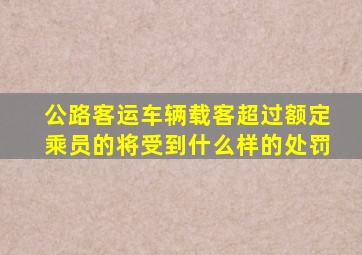 公路客运车辆载客超过额定乘员的将受到什么样的处罚