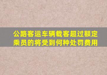 公路客运车辆载客超过额定乘员的将受到何种处罚费用