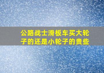 公路战士滑板车买大轮子的还是小轮子的贵些