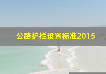 公路护栏设置标准2015