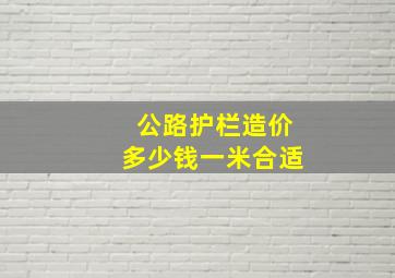 公路护栏造价多少钱一米合适