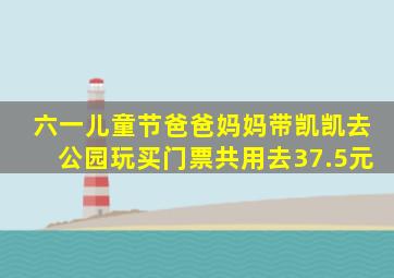 六一儿童节爸爸妈妈带凯凯去公园玩买门票共用去37.5元