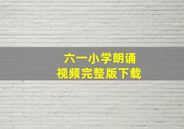 六一小学朗诵视频完整版下载