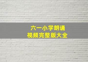 六一小学朗诵视频完整版大全