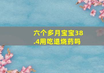 六个多月宝宝38.4用吃退烧药吗