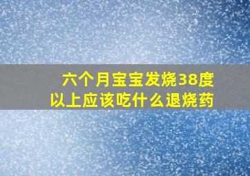 六个月宝宝发烧38度以上应该吃什么退烧药