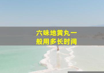 六味地黄丸一般用多长时间