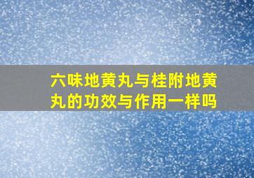 六味地黄丸与桂附地黄丸的功效与作用一样吗