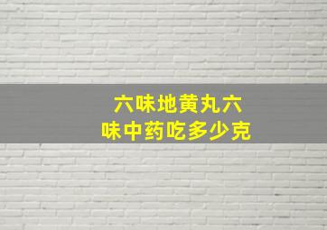 六味地黄丸六味中药吃多少克