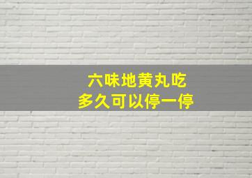 六味地黄丸吃多久可以停一停