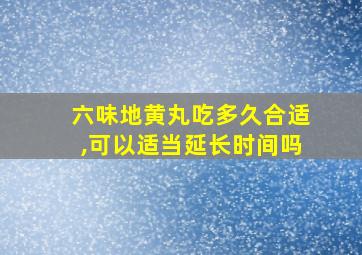 六味地黄丸吃多久合适,可以适当延长时间吗