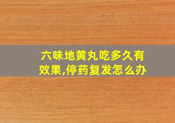 六味地黄丸吃多久有效果,停药复发怎么办