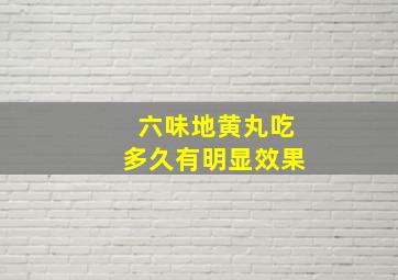 六味地黄丸吃多久有明显效果