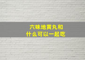 六味地黄丸和什么可以一起吃