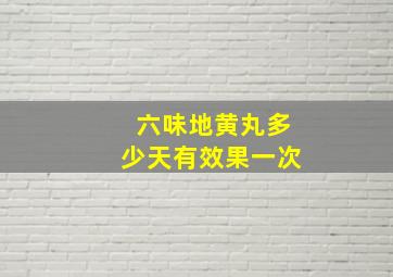 六味地黄丸多少天有效果一次