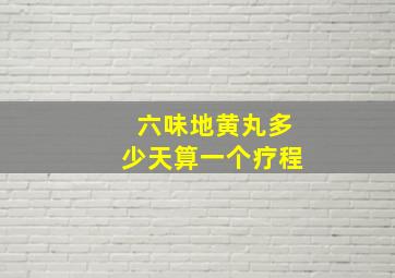 六味地黄丸多少天算一个疗程