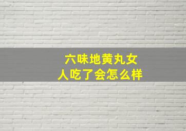 六味地黄丸女人吃了会怎么样