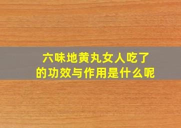 六味地黄丸女人吃了的功效与作用是什么呢