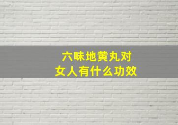 六味地黄丸对女人有什么功效