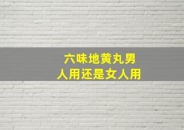 六味地黄丸男人用还是女人用