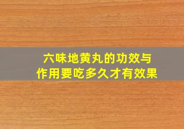 六味地黄丸的功效与作用要吃多久才有效果