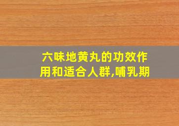 六味地黄丸的功效作用和适合人群,哺乳期