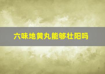 六味地黄丸能够壮阳吗