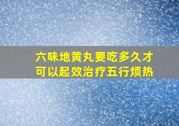 六味地黄丸要吃多久才可以起效治疗五行烦热